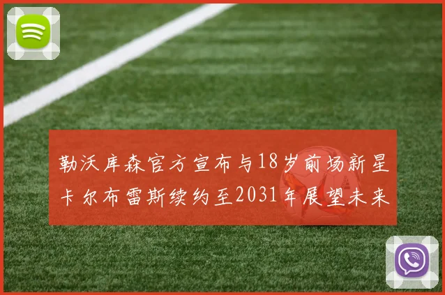 勒沃库森官方宣布与18岁前场新星卡尔布雷斯续约至2031年展望未来