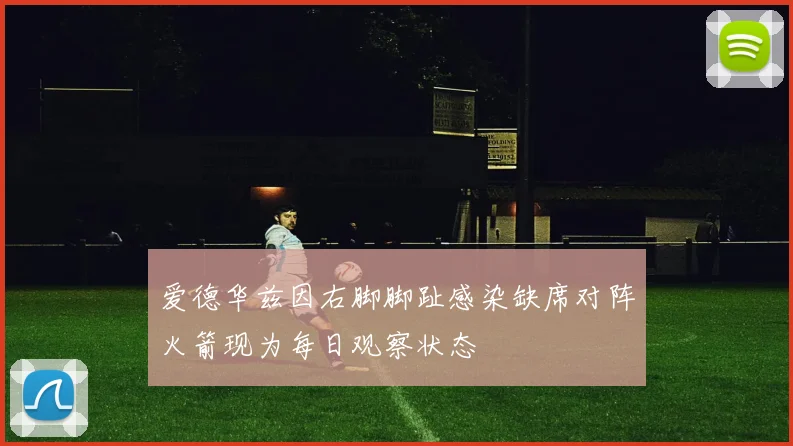 爱德华兹因右脚脚趾感染缺席对阵火箭现为每日观察状态