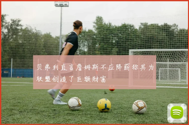 贝弗利直言詹姆斯不应降薪称其为联盟创造了巨额财富