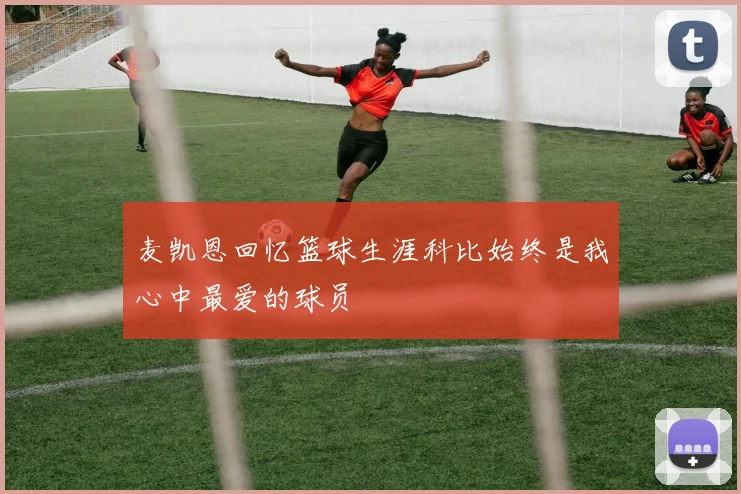 麦凯恩回忆篮球生涯科比始终是我心中最爱的球员