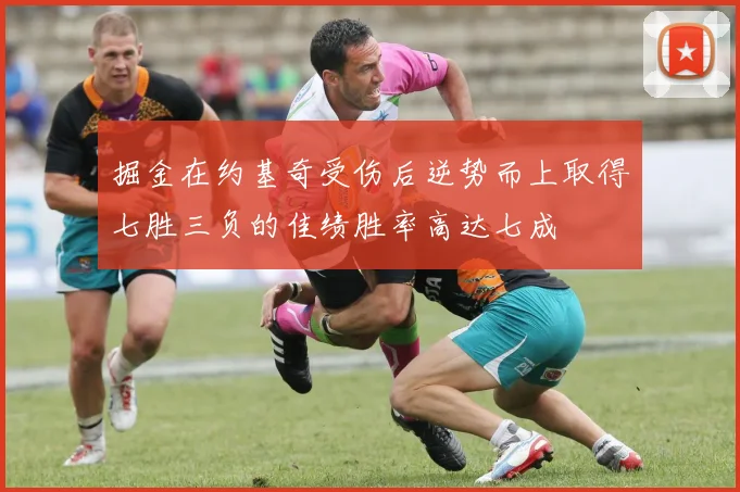 掘金在约基奇受伤后逆势而上取得七胜三负的佳绩胜率高达七成