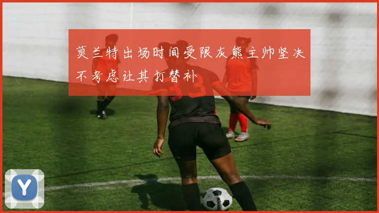 莫兰特出场时间受限灰熊主帅坚决不考虑让其打替补