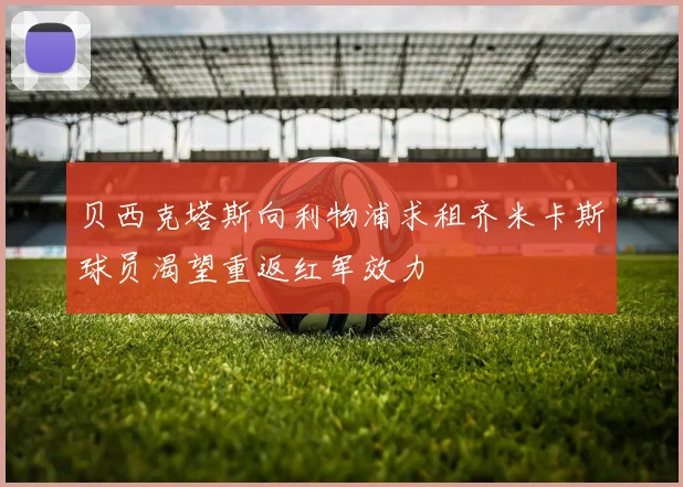 贝西克塔斯向利物浦求租齐米卡斯球员渴望重返红军效力