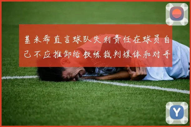 基米希直言球队失利责任在球员自己不应推卸给教练裁判媒体和对手