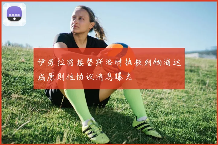 伊劳拉将接替斯洛特执教利物浦达成原则性协议消息曝光