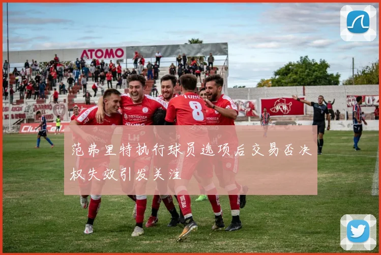 范弗里特执行球员选项后交易否决权失效引发关注