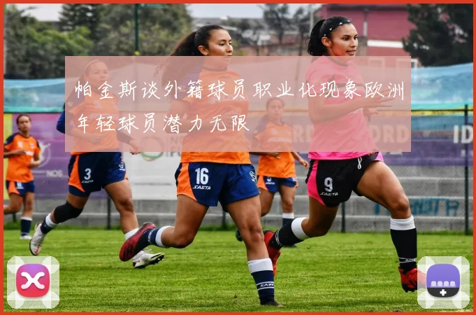 帕金斯谈外籍球员职业化现象欧洲年轻球员潜力无限
