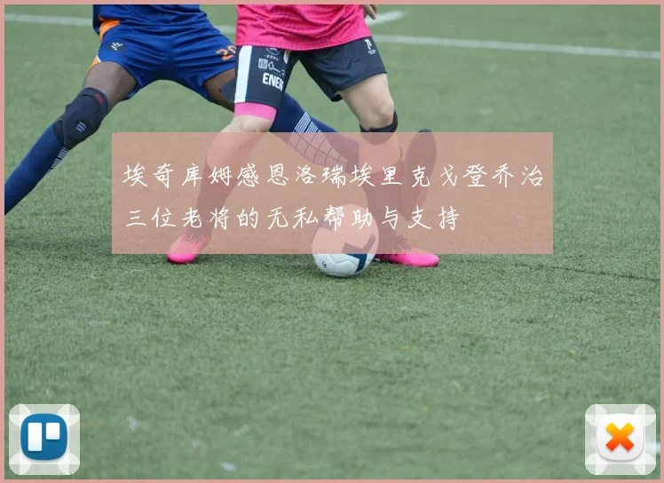 埃奇库姆感恩洛瑞埃里克戈登乔治三位老将的无私帮助与支持