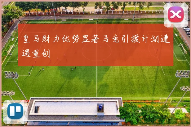 皇马财力优势显著马竞引援计划遭遇重创
