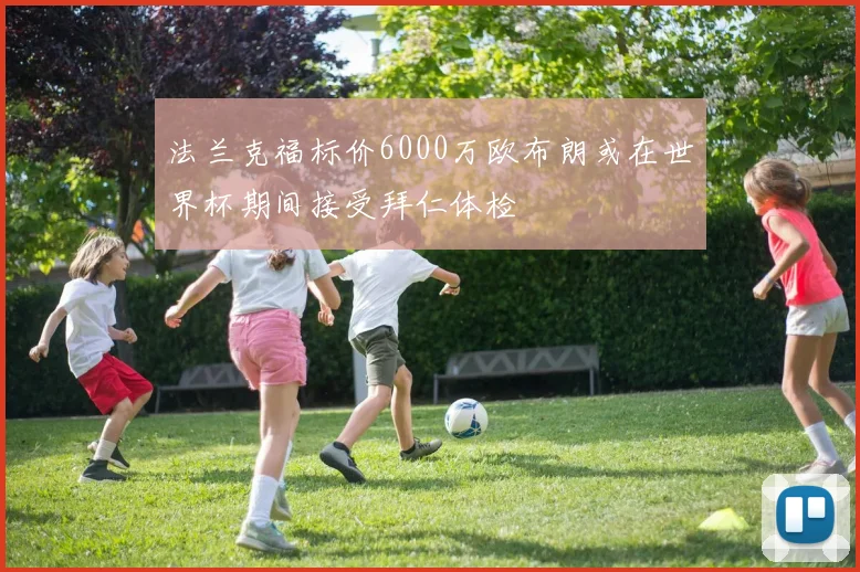 法兰克福标价6000万欧布朗或在世界杯期间接受拜仁体检